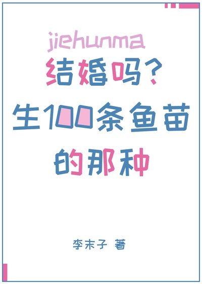 结婚吗？生一百条小鱼苗的那种