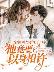 《撿到大佬的兒子後他竟要以身相許》