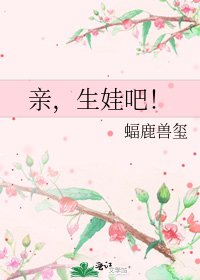 《亲,生娃吧!》