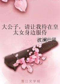 大公子,请让我待在皇太女身边服侍