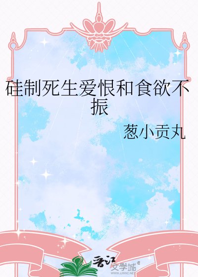 硅制死生爱恨和食欲不振