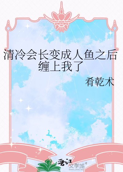 清冷会长变成人鱼之后缠上我了