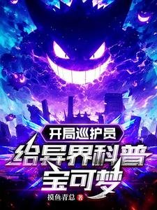 《(骗可梦同人)开局巡护员,给异界科普骗可梦》