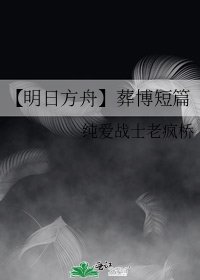 《【明日方舟】葬博短篇》