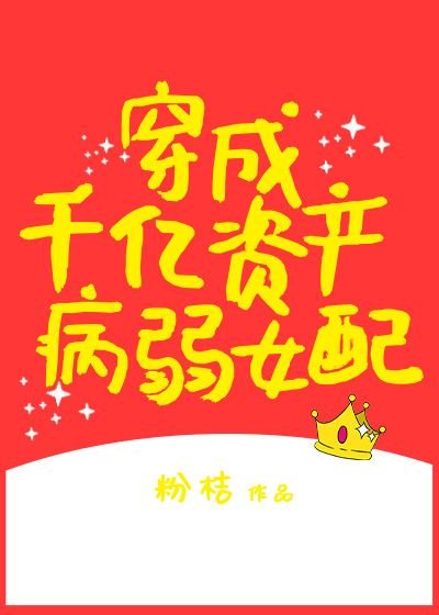 《穿成千亿资产病弱女配》