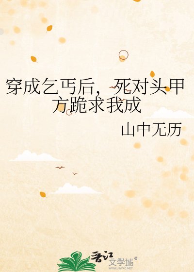 穿成乞丐后，死对头甲方跪求我成亲